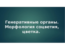 Генеративные органы. Морфология соцветия, цветка.