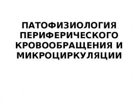 ПАТОФИЗИОЛОГИЯ ПЕРИФЕРИЧЕСКОГО КРОВООБРАЩЕНИЯ И МИКРОЦИРКУЛЯЦИИ
