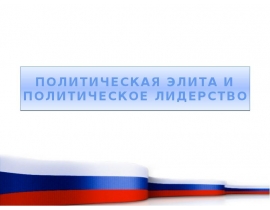 ПОЛИТИЧЕСКАЯ ЭЛИТА И ПОЛИТИЧЕСКОЕ ЛИДЕРСТВО
