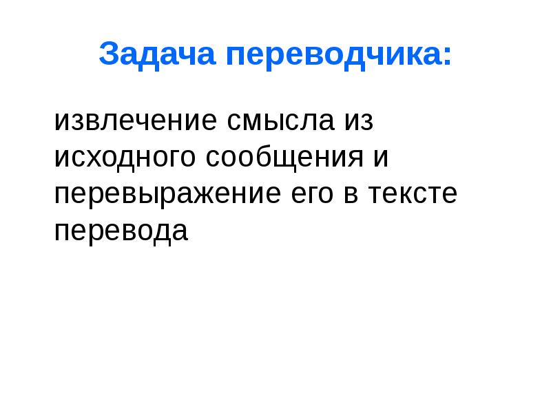 Первоначальное сообщение. Основная задача Переводчика. Переводческие задачи. Задача транслятора – это. Извлечение смысла.