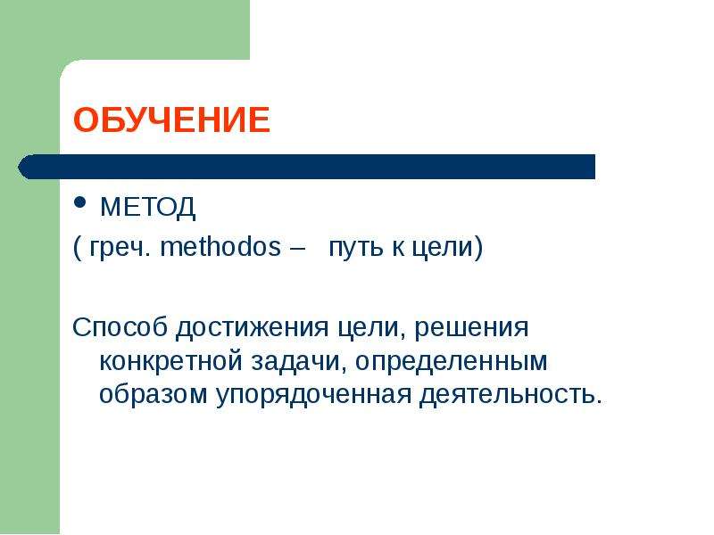 Упорядоченным образом. Метод (греч. Methodos) – педагогического явления.. (Греч. Methodos) - путь к цели, … Действий или поведения;. 7.) Путь достижения цели и задач обучения:.