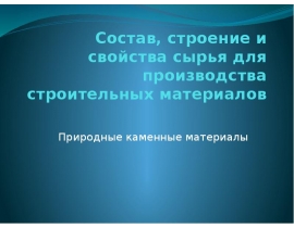 Состав, строение и свойства сырья для производства строительных материалов Природные каменные материалы
