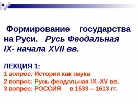 Формирование государства на Руси. Русь Феодальная IX- начала XVII вв.