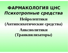 ФАРМАКОЛОГИЯ ЦНС Психотропные средства Нейролептики (Антипсихотические средства) Анксиолитики (Транквилизаторы)