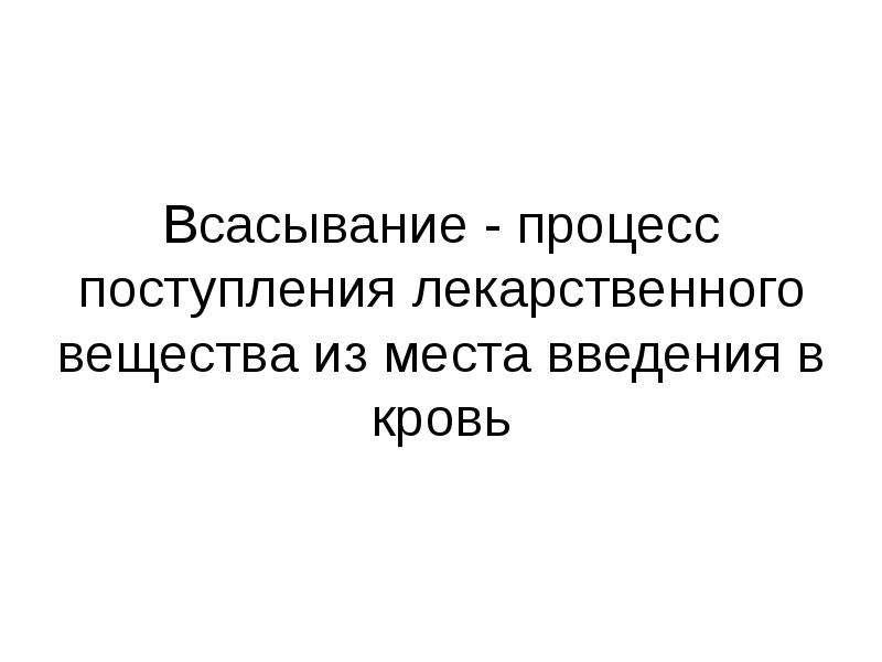 Всасывание это процесс. Поступление лекарственных веществ из место введения в кровь. Всасывание вещества с места введения. Процесс перехода лекарственного вещества из места введения в кровь.