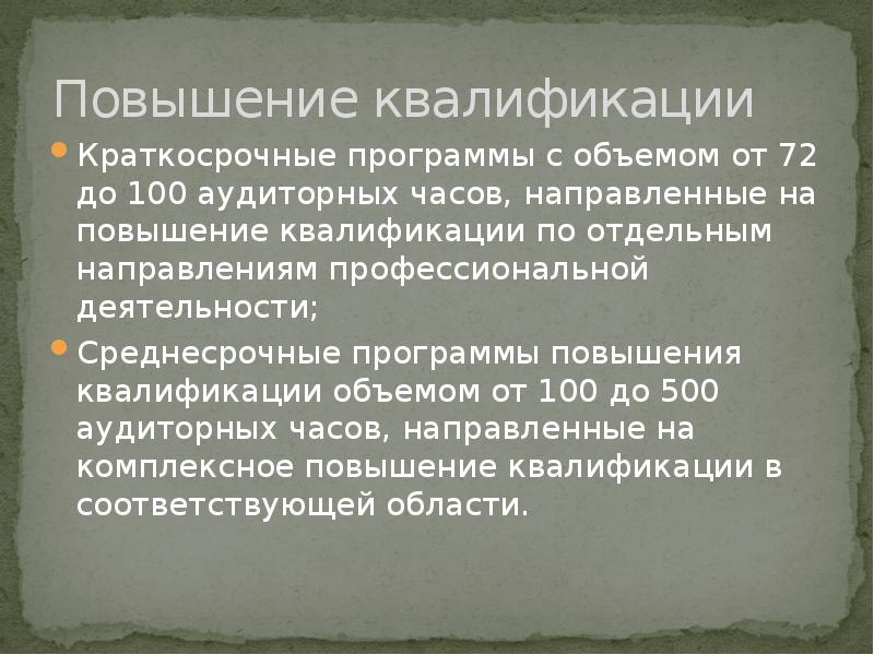  Повышение квалификации
Краткосрочные программы с объемом от 72 до 100 аудиторных часов, направленные на повышение квалификации по отдельным направлениям профессиональной деятельности;
Среднесрочные программы повышения квалификации объемом от 100 до 500 аудиторных часов, направленные на комплексное повышение квалификации в соответствующей области.
