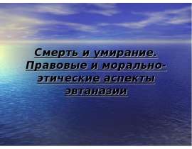 Смерть и умирание. Правовые и морально-этические аспекты эвтаназии