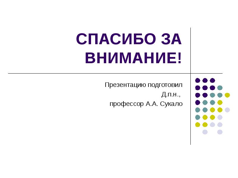 


СПАСИБО ЗА ВНИМАНИЕ!
Презентацию подготовил
Д.п.н., 
профессор А.А. Сукало
