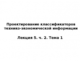 Состав и содержание операций проектирования классификаторов Понятие Единой системы классификации и кодирования (ЕСКК)