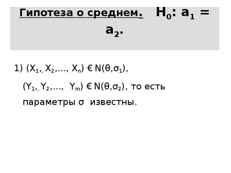 Гипотеза о среднем. H0: a1 = a2. 1) (X1,, X2,. . . , Xn) € N(θ,σ1), (Y1,, Y2,. . . , Ym) € N(θ,σ2),