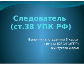 Следователь (ст.38 УПК РФ)