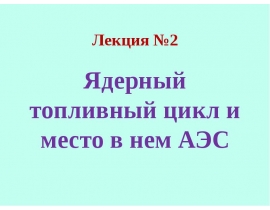 Ядерный топливный цикл и место в нем АЭС