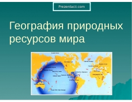 Презентация на тему География мировых природных ресурсов.pptx