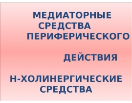 МЕДИАТОРНЫЕ СРЕДСТВА ПЕРИФЕРИЧЕСКОГО ДЕЙСТВИЯ Н-ХОЛИНЕРГИЧЕСКИЕ СРЕДСТВА