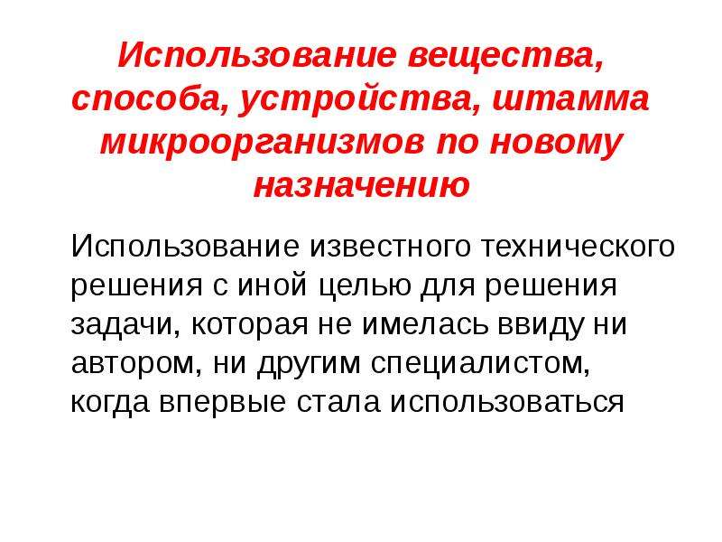 Предназначенное использование. Штаммы микроорганизмов являются объектами патентного права. Использование известного вещества по новому назначению. Устройство охраняет вещество, способы, штаммы микроорганизмов. Применения известного объекта по новому назначению.