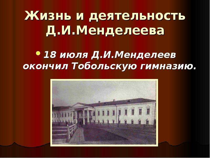 Жизнь и деятельность Д. И. Менделеева 18 июля Д. И. Менделеев окончил Тобольскую гимназию.