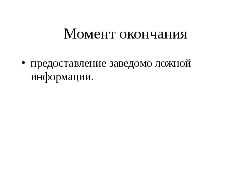 Предоставление заведомо ложной информации. Момент информации. Момент окончания.