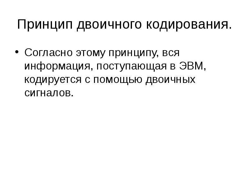 Согласно принципу двоичного кодирования. Принцип двоичного кодирования. Принцип двоичного кодирования фон Неймана. Информация в ЭВМ кодируется.