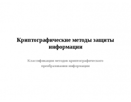 Криптографические методы защиты информации Классификация методов криптографического преобразования информации