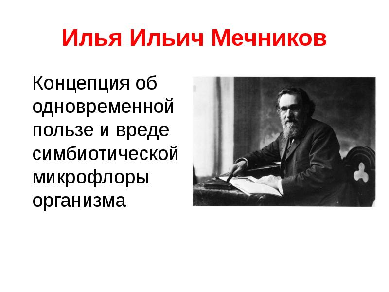   Илья Ильич Мечников
 Концепция об одновременной пользе и вреде симбиотической микрофлоры организма
