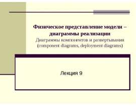 Физическое представление модели – диаграммы реализации Диаграммы компонентов и развертывания