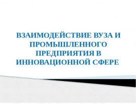ВЗАИМОДЕЙСТВИЕ ВУЗА И ПРОМПРЕДПРИЯТИЯ в инноватике