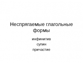 Неспрягаемые глагольные формы инфинитив супин причастие
