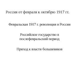 Россия от февраля к октябрю 1917 гг. Февральская 1917 г. революция в России Российское государство в послефевральский период Приход к в