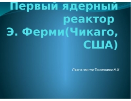 Первый ядерный реактор Э. Ферми(Чикаго, США)