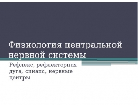 Физиология центральной нервной системы Рефлекс, рефлекторная дуга, синапс, нервные центры