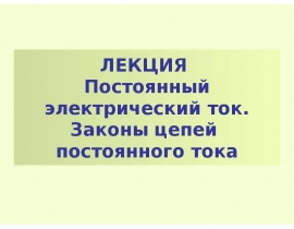 Постоянный электрический ток. Законы цепей постоянного тока