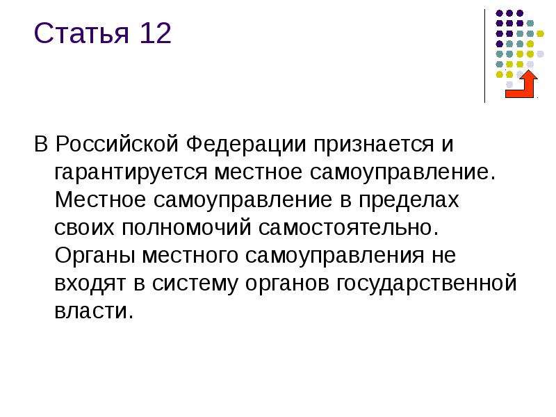 Самоуправление в пределах своих полномочий самостоятельно. В РФ признается и гарантируется местное самоуправление. В Российской Федерации признаются:. В Российской Федерации признаются и гарантируются. Местное самоуправление в Российской Федерации гарантируется.