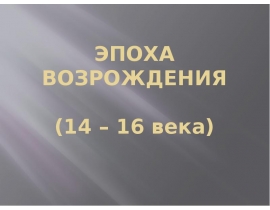 ЭПОХА ВОЗРОЖДЕНИЯ (14 – 16 века)