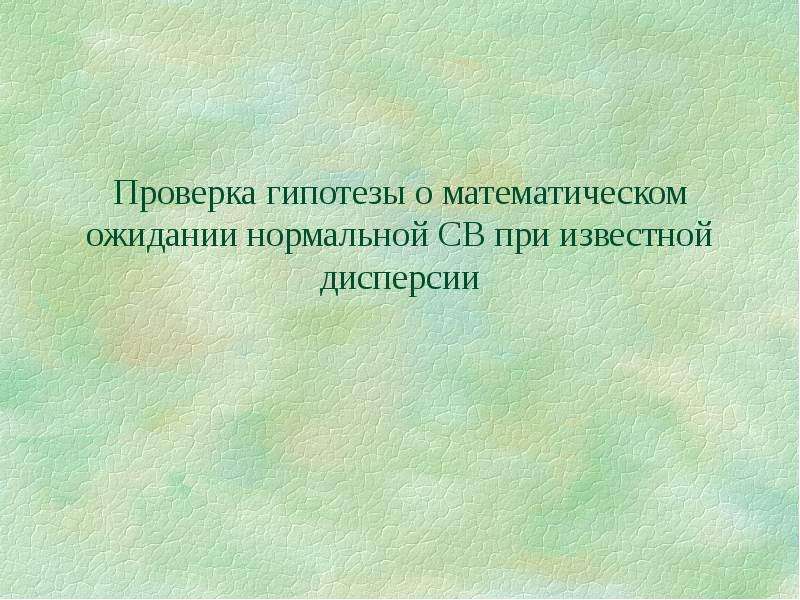 Гипотеза о математическом ожидании. Гипотеза о равенстве мат ожиданий. Гипотеза о мат. Ожидании при известной дисперсии. Проверка гипотезы о мат ожидании.