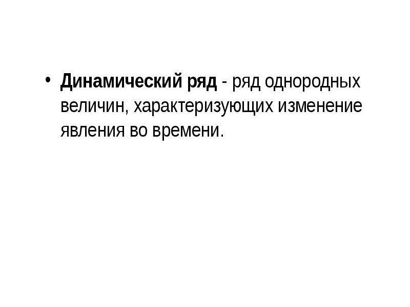 Явления динамики. Ряд однородных величин характеризующих изменения явления во времени. Ряды динамики это ряды характеризующие изменение. Сравнение и упорядочение однородных величин. Ряд динамики характеризует тест.