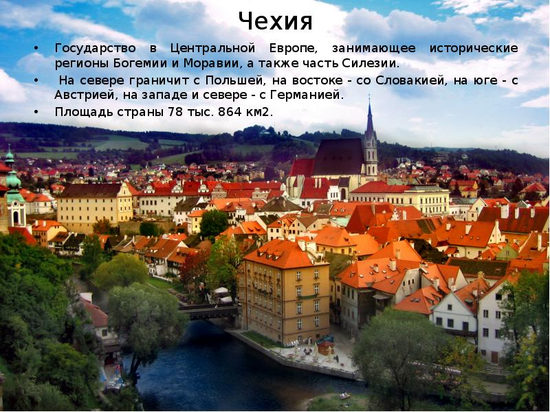 Чехия Государство в Центральной Европе, занимающее исторические регионы Богемии и Моравии, а также ч