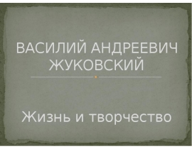 ВАСИЛИЙ АНДРЕЕВИЧ ЖУКОВСКИЙ Жизнь и творчество