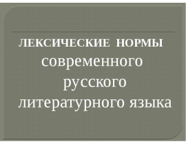 ЛЕКСИЧЕСКИЕ НОРМЫ ЛЕКСИЧЕСКИЕ НОРМЫ современного русского литературного языка
