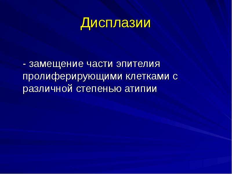   Дисплазии
 - замещение части эпителия пролиферирующими клетками с различной степенью атипии
