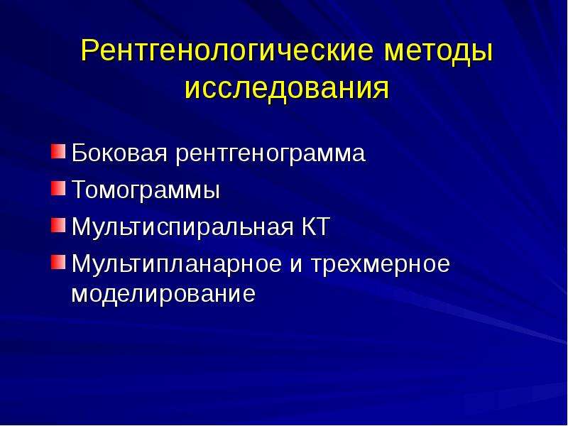   Рентгенологические методы исследования
Боковая рентгенограмма
Томограммы
Мультиспиральная КТ
Мультипланарное и трехмерное моделирование
