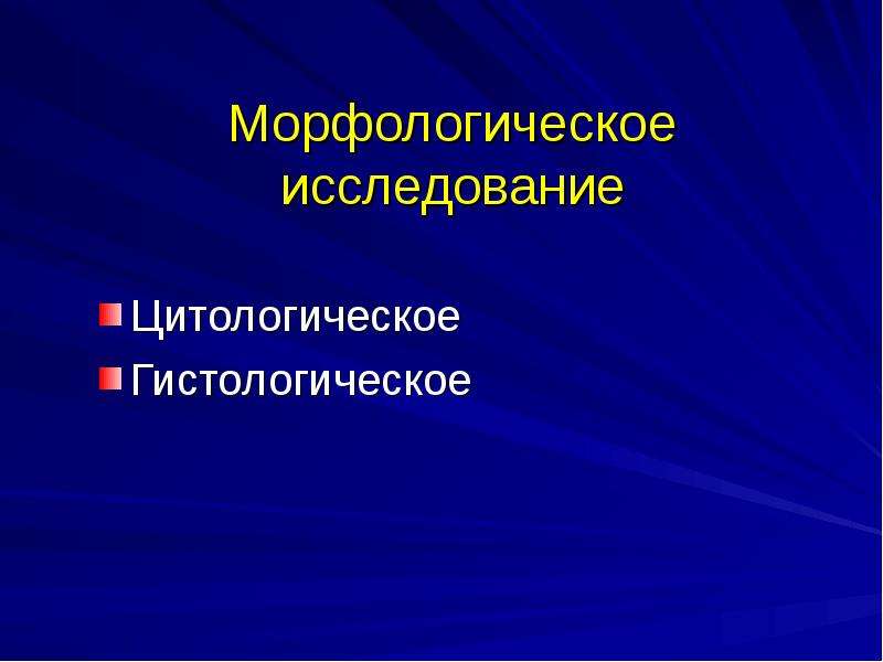   Морфологическое исследование
Цитологическое
Гистологическое
