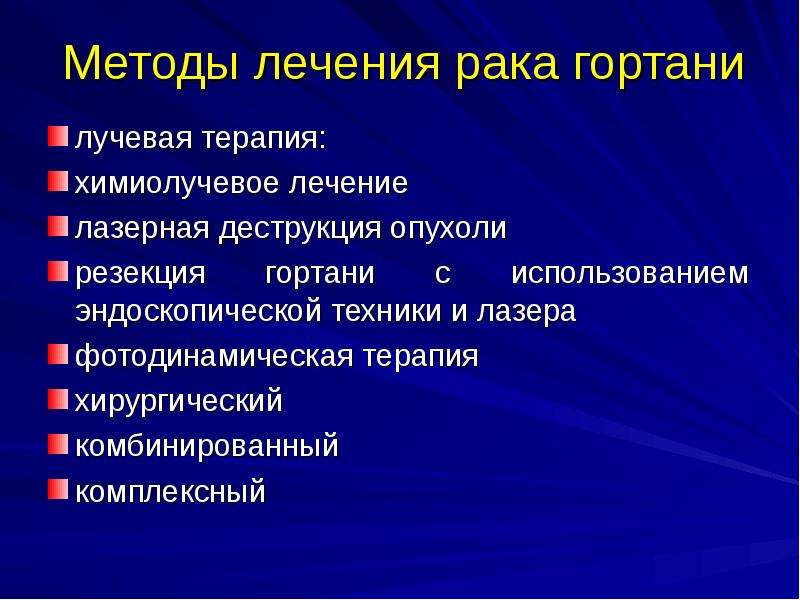   Методы лечения рака гортани
лучевая терапия: 
химиолучевое лечение
лазерная деструкция опухоли
резекция гортани с использованием эндоскопической техники и лазера
фотодинамическая терапия
хирургический 
комбинированный
комплексный
