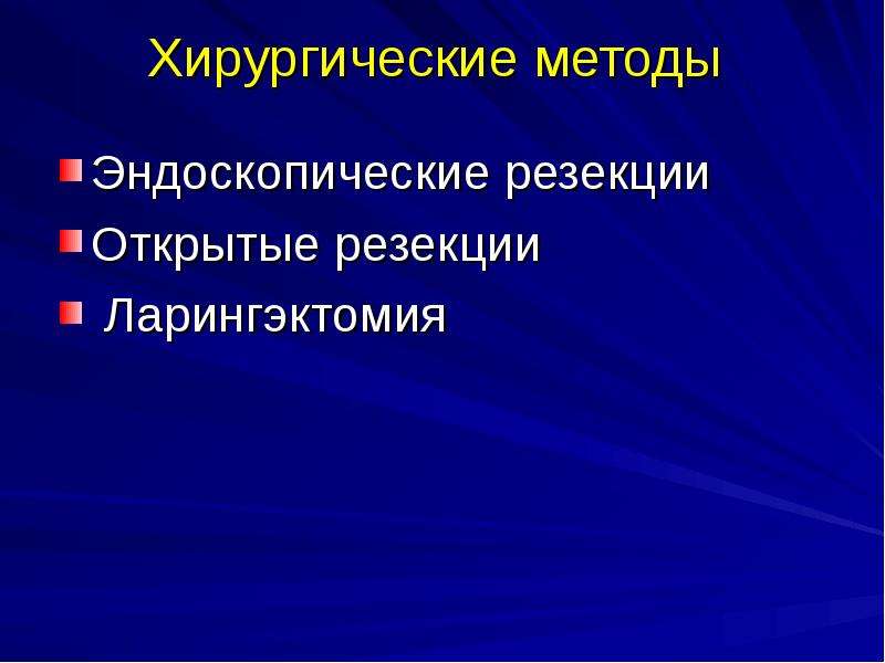   Хирургические методы 
Эндоскопические резекции
Открытые резекции
 Ларингэктомия
