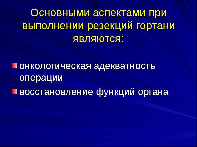   Основными аспектами при выполнении резекций гортани являются:  онкологическая адекватность операции 
восстановление функций органа  