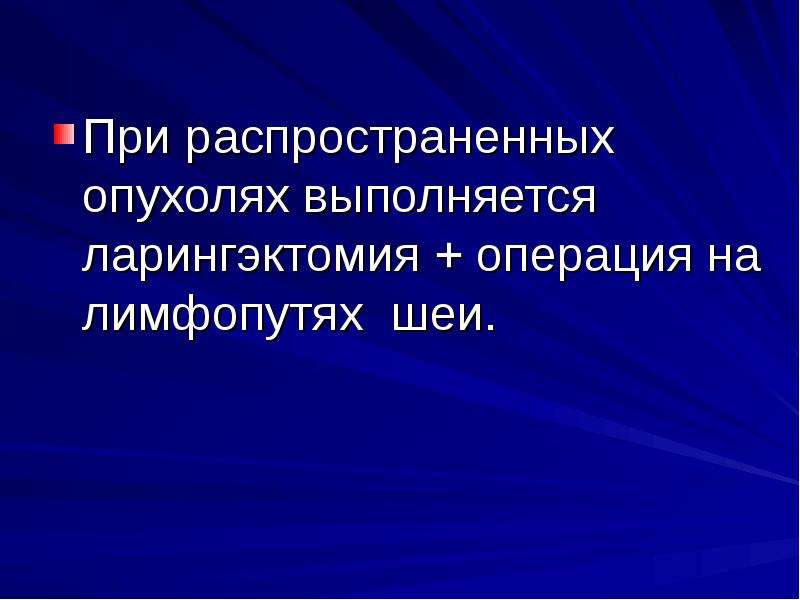   При распространенных опухолях выполняется ларингэктомия + операция на лимфопутях  шеи. 
При распространенных опухолях выполняется ларингэктомия + операция на лимфопутях  шеи. 
