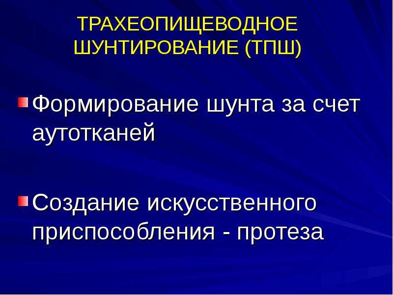   ТРАХЕОПИЩЕВОДНОЕ ШУНТИРОВАНИЕ (ТПШ)
Формирование шунта за счет аутотканей
Создание искусственного приспособления - протеза
