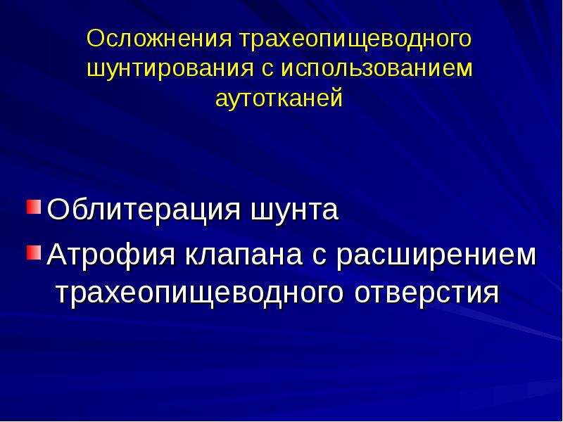   Осложнения трахеопищеводного шунтирования с использованием аутотканей  Облитерация шунта
Атрофия клапана с расширением  трахеопищеводного отверстия
