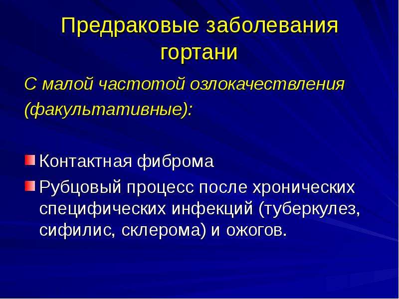   Предраковые заболевания гортани
С малой частотой озлокачествления
(факультативные): 
Контактная фиброма
Рубцовый процесс после хронических специфических инфекций (туберкулез, сифилис, склерома) и ожогов.
