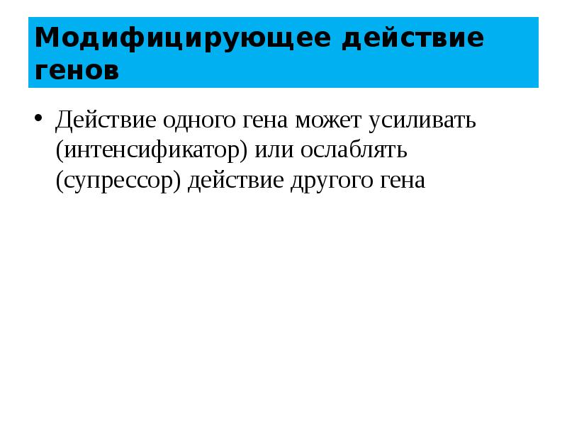 Действие генов. Модифицирующее действие генов. Ген интенсификаторы. Взаимодействие неаллельных генов модифицирующее действие. Летальный эффект аллельных генов.