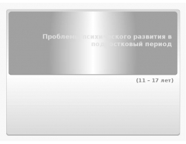 Проблемы психического развития в подростковый период (11 – 17 лет